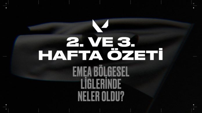 EMEA VALORANT 2. ve 3. hafta özeti: Bölgesel liglerde son durum…